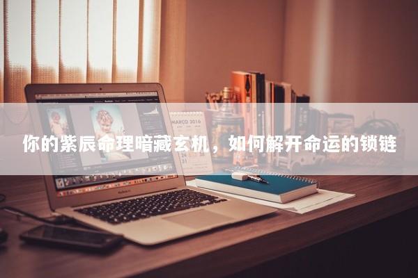 你的紫辰命理暗藏玄机，如何解开命运的锁链