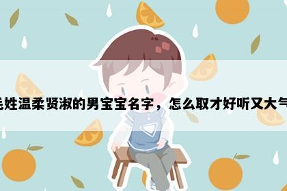 毛姓温柔贤淑的男宝宝名字，怎么取才好听又大气？