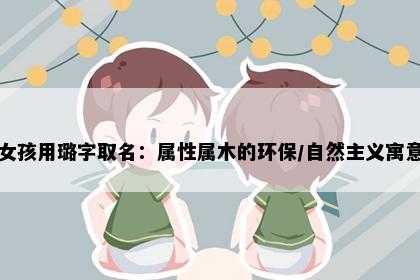 女孩用璐字取名：属性属木的环保/自然主义寓意