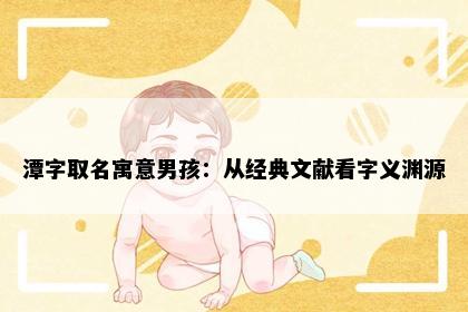 潭字取名寓意男孩：从经典文献看字义渊源