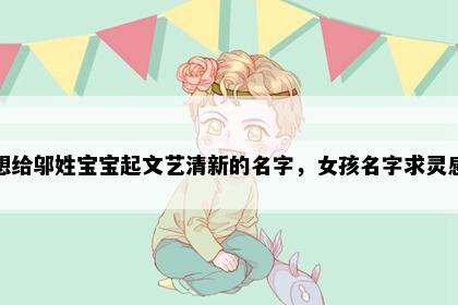 想给邬姓宝宝起文艺清新的名字，女孩名字求灵感