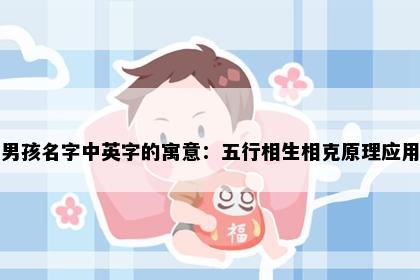 男孩名字中英字的寓意：五行相生相克原理应用