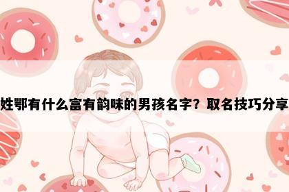 姓鄂有什么富有韵味的男孩名字？取名技巧分享