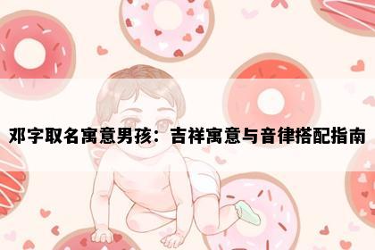 邓字取名寓意男孩：吉祥寓意与音律搭配指南