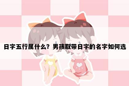 日字五行属什么？男孩取带日字的名字如何选