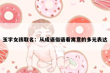 玉字女孩取名：从成语俗语看寓意的多元表达