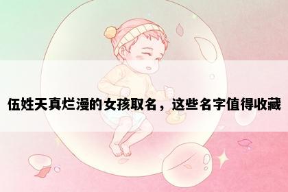 伍姓天真烂漫的女孩取名，这些名字值得收藏