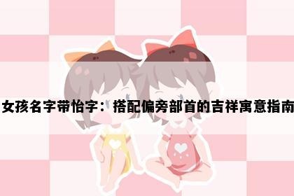 女孩名字带怡字：搭配偏旁部首的吉祥寓意指南