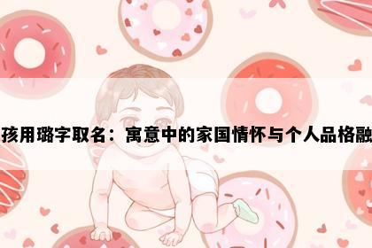 女孩用璐字取名：寓意中的家国情怀与个人品格融合