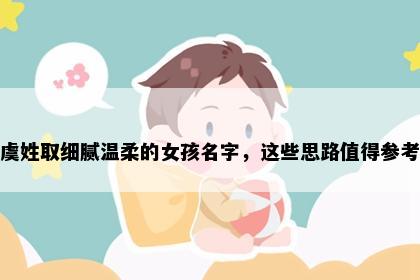 虞姓取细腻温柔的女孩名字，这些思路值得参考