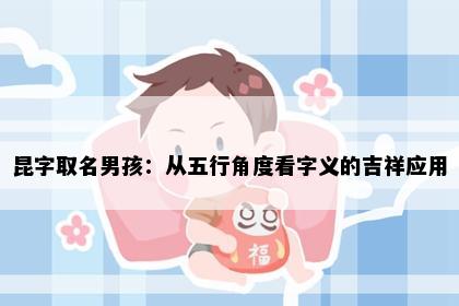 昆字取名男孩：从五行角度看字义的吉祥应用