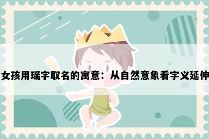 女孩用瑶字取名的寓意：从自然意象看字义延伸