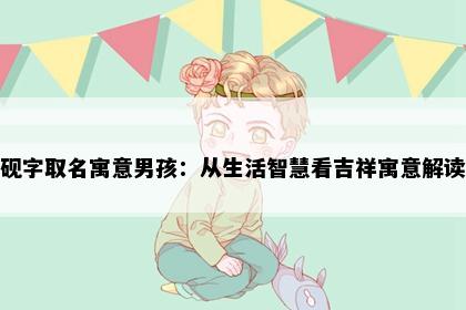 砚字取名寓意男孩：从生活智慧看吉祥寓意解读