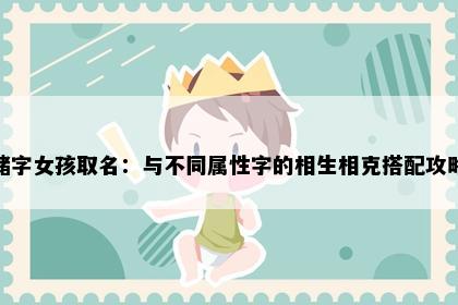 储字女孩取名：与不同属性字的相生相克搭配攻略