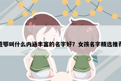 姓鄂叫什么内涵丰富的名字好？女孩名字精选推荐