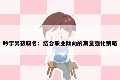 吟字男孩取名：结合职业倾向的寓意强化策略
