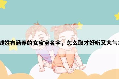 钱姓有涵养的女宝宝名字，怎么取才好听又大气？