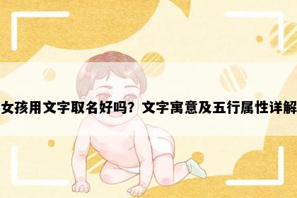 女孩用文字取名好吗？文字寓意及五行属性详解
