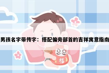 男孩名字带传字：搭配偏旁部首的吉祥寓意指南