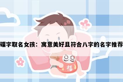 碟字取名女孩：寓意美好且符合八字的名字推荐