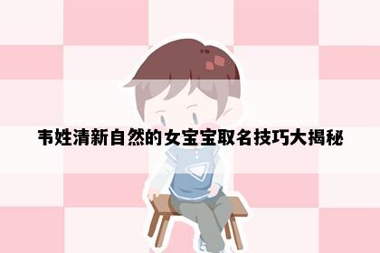 韦姓清新自然的女宝宝取名技巧大揭秘