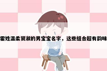 霍姓温柔贤淑的男宝宝名字，这些组合超有韵味