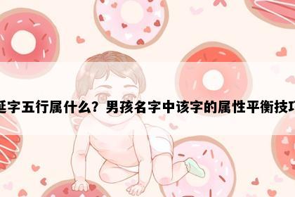 延字五行属什么？男孩名字中该字的属性平衡技巧