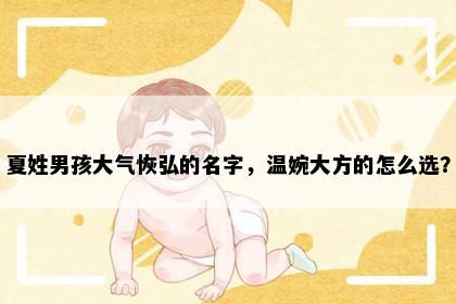 夏姓男孩大气恢弘的名字，温婉大方的怎么选？