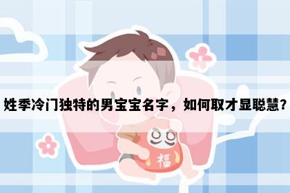 姓季冷门独特的男宝宝名字，如何取才显聪慧？