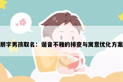 朋字男孩取名：谐音不雅的排查与寓意优化方案