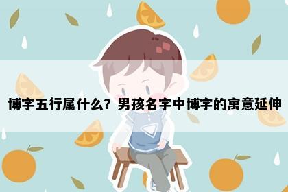 博字五行属什么？男孩名字中博字的寓意延伸