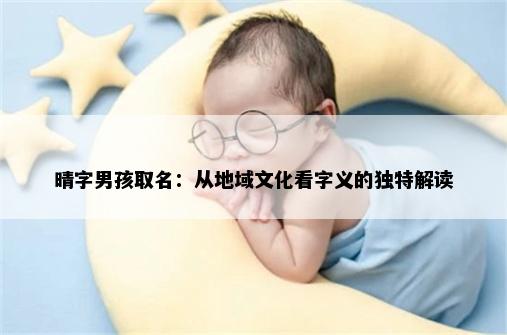 晴字男孩取名：从地域文化看字义的独特解读
