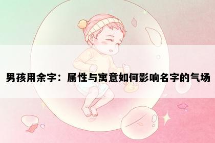 男孩用余字：属性与寓意如何影响名字的气场