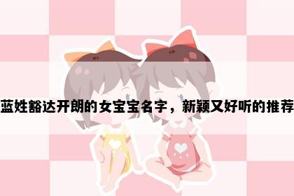 蓝姓豁达开朗的女宝宝名字，新颖又好听的推荐