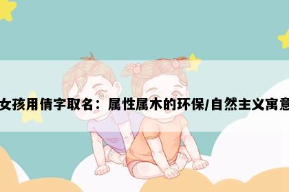 女孩用倩字取名：属性属木的环保/自然主义寓意