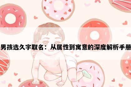 男孩选久字取名：从属性到寓意的深度解析手册