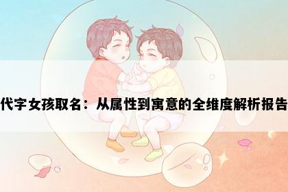 代字女孩取名：从属性到寓意的全维度解析报告