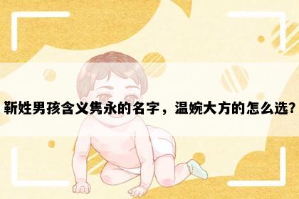 靳姓男孩含义隽永的名字，温婉大方的怎么选？