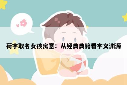 荷字取名女孩寓意：从经典典籍看字义渊源