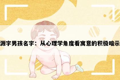 源字男孩名字：从心理学角度看寓意的积极暗示