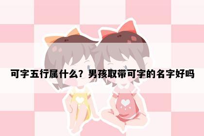 可字五行属什么？男孩取带可字的名字好吗