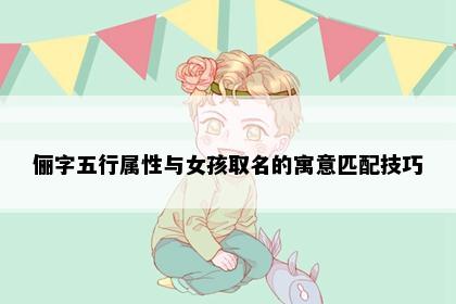 俪字五行属性与女孩取名的寓意匹配技巧