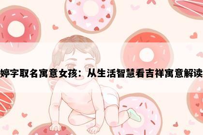 婷字取名寓意女孩：从生活智慧看吉祥寓意解读