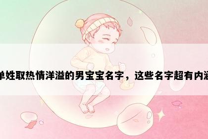 单姓取热情洋溢的男宝宝名字，这些名字超有内涵