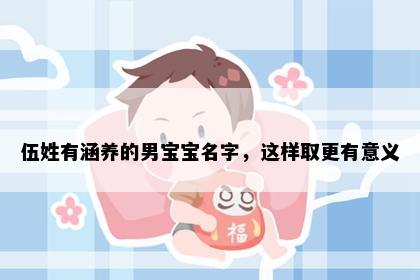 伍姓有涵养的男宝宝名字，这样取更有意义