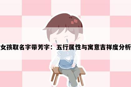 女孩取名字带芳字：五行属性与寓意吉祥度分析