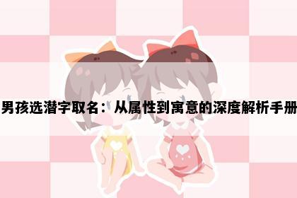 男孩选潜字取名：从属性到寓意的深度解析手册