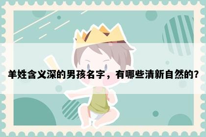 羊姓含义深的男孩名字，有哪些清新自然的？
