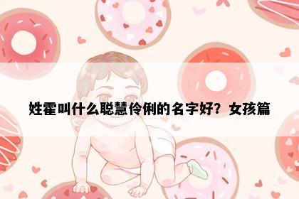 姓霍叫什么聪慧伶俐的名字好？女孩篇