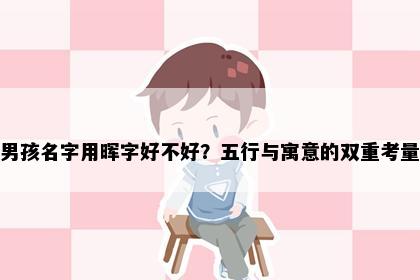男孩名字用晖字好不好？五行与寓意的双重考量